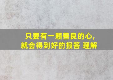 只要有一颗善良的心,就会得到好的报答 理解